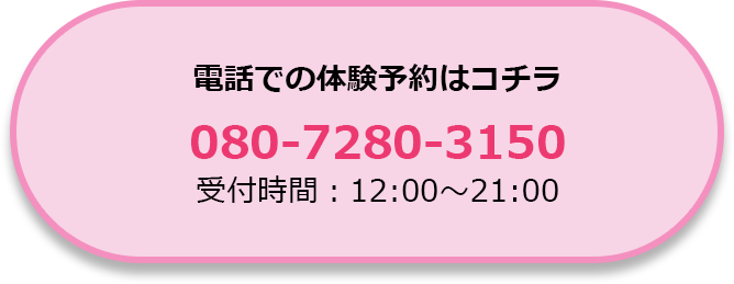 電話での体験予約はコチラ 080-7280-3150 (受付時間12:00〜21:00)