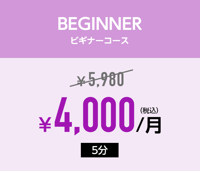 BEGINNER ビギナーコース：￥5,500→￥3,500/月(税込)「5分」